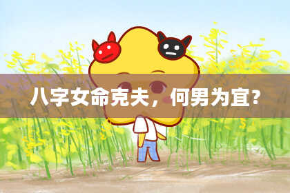 八字女命克夫，何男为宜？