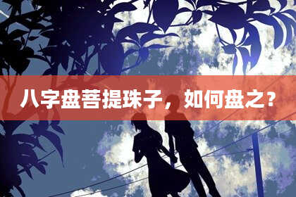 八字盘菩提珠子，如何盘之？