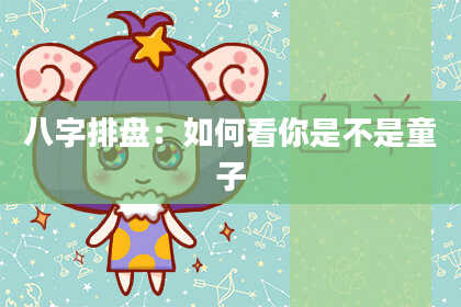 八字排盘：如何看你是不是童子