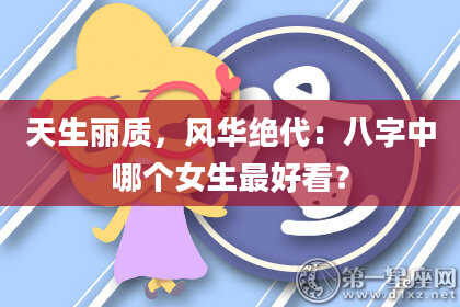 天生丽质,风华绝代:八字中哪个女生最好看?