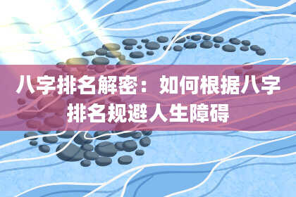 八字排名解密：如何根据八字排名规避人生障碍