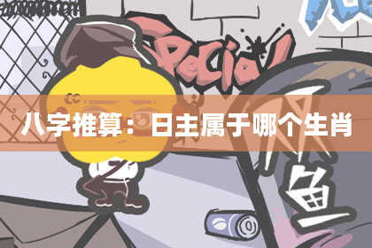 八字推算：日主属于哪个生肖