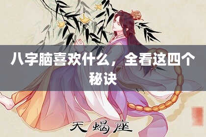 八字脑喜欢什么，全看这四个秘诀