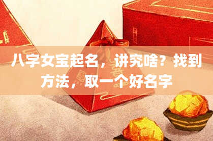 八字女宝起名,讲究啥?找到方法,取一个好名字
