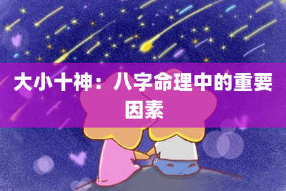 大小十神：八字命理中的重要因素