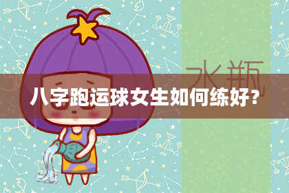 八字跑运球女生如何练好？