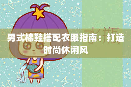 男式棉鞋搭配衣服指南：打造时尚休闲风