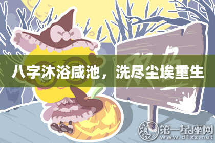 八字沐浴咸池，洗尽尘埃重生