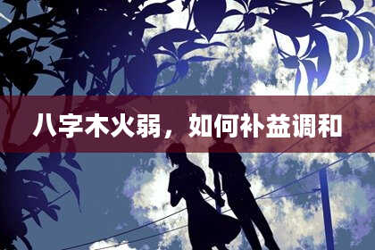 八字木火弱，如何补益调和