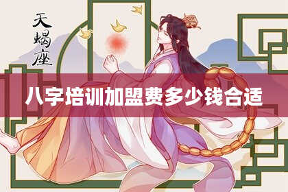 八字培训加盟费多少钱合适