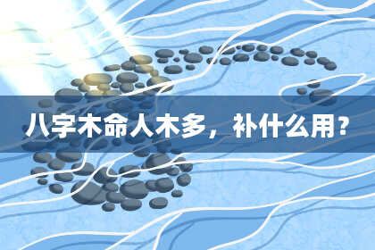 八字木命人木多，补什么用？