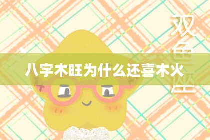 八字木旺为什么还喜木火