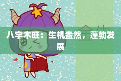 八字木旺：生机盎然，蓬勃发展