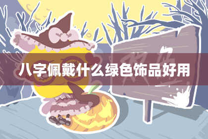 八字佩戴什么绿色饰品好用
