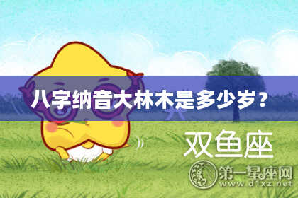 八字纳音大林木是多少岁？
