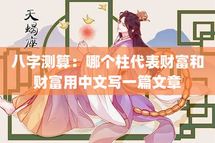 八字测算：哪个柱代表财富和财富用中文写一篇文章