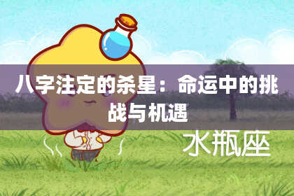 八字注定的杀星：命运中的挑战与机遇
