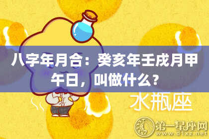 八字年月合：癸亥年壬戌月甲午日，叫做什么？