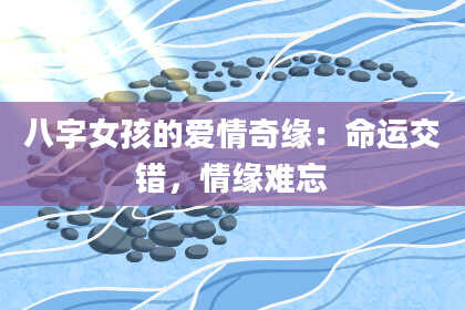 八字女孩的爱情奇缘：命运交错，情缘难忘