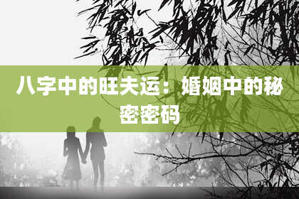 八字中的旺夫运：婚姻中的秘密密码