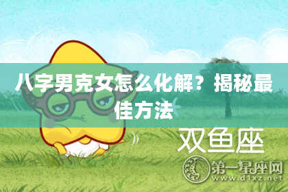 八字男克女怎么化解？揭秘最佳方法
