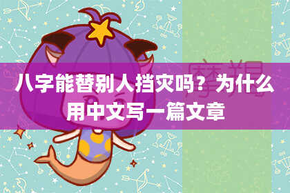 八字能替别人挡灾吗？为什么用中文写一篇文章