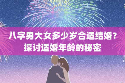 八字男大女多少岁合适结婚？探讨适婚年龄的秘密