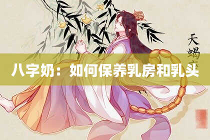 八字奶：如何保养乳房和***