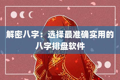 解密八字:选择最准确实用的八字排盘软件