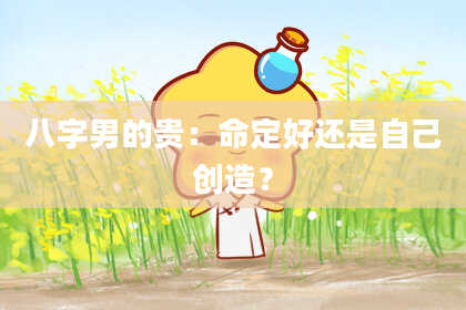 八字男的贵：命定好还是自己创造？