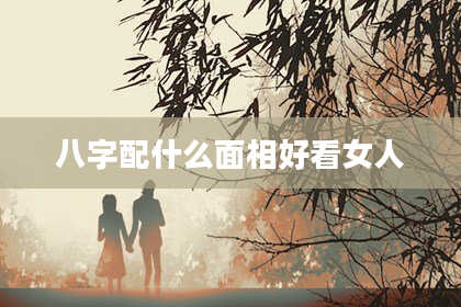 八字配什么面相好看女人