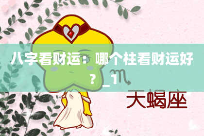 八字看财运：哪个柱看财运好？_1
