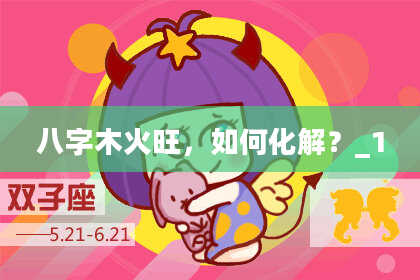 八字木火旺，如何化解？_1