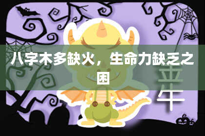 八字木多缺火，生命力缺乏之困
