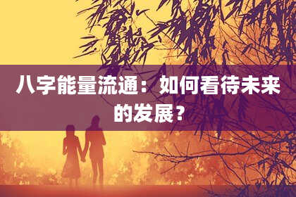 八字能量流通：如何看待未来的发展？