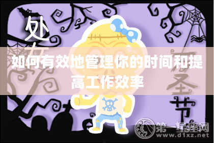 如何有效地管理你的时间和提高工作效率