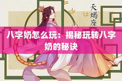 八字奶怎么玩：揭秘玩转八字奶的秘诀