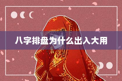 八字排盘为什么出入大用