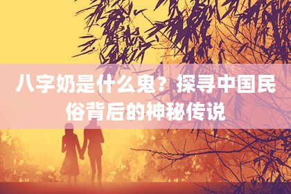 八字奶是什么鬼？探寻中国民俗背后的神秘传说