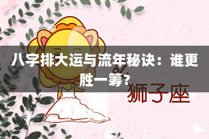 八字排大运与流年秘诀：谁更胜一筹？