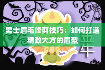 男士眉毛修剪技巧：如何打造精致大方的眉型