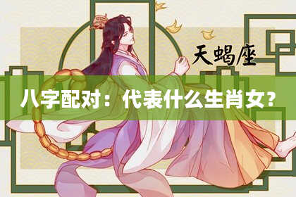 八字配对：代表什么生肖女？