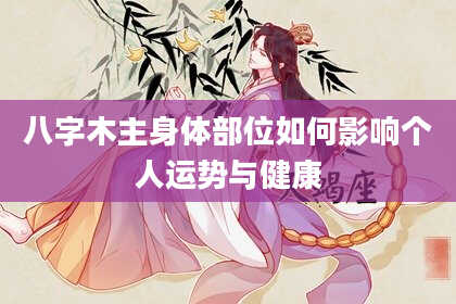 八字木主身体部位如何影响个人运势与健康