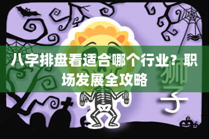 八字排盘看适合哪个行业？职场发展全攻略