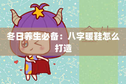冬日养生必备：八字暖鞋怎么打造