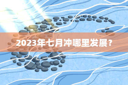 2023年七月冲哪里发展？