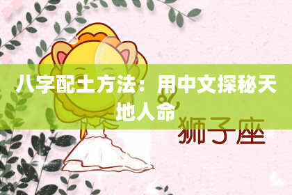 八字配土方法：用中文探秘天地人命