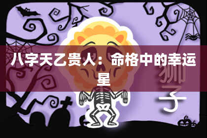 八字天乙贵人：命格中的幸运星