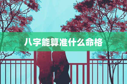 八字能算准什么命格