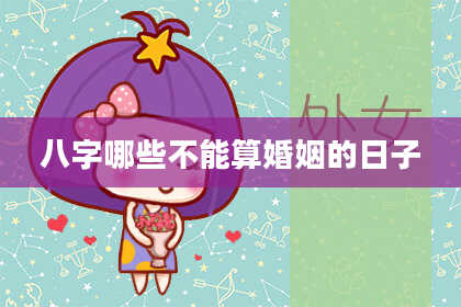 八字哪些不能算婚姻的日子